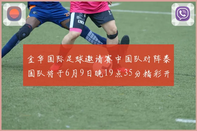 金华国际足球邀请赛中国队对阵泰国队将于6月9日晚19点35分精彩开赛