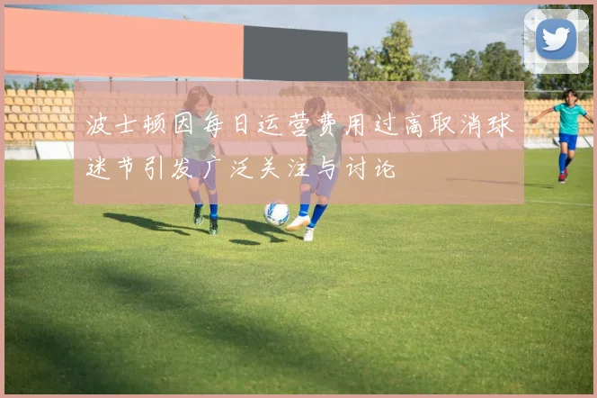 波士顿因每日运营费用过高取消球迷节引发广泛关注与讨论