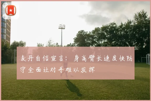 麦丹自信宣言：身高臂长速度快防守全面让对手难以发挥