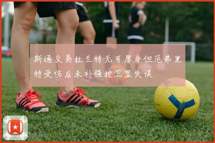斯通交易杜兰特无可厚非但范弗里特受伤后未补强控卫显失误