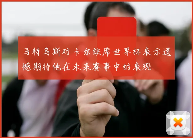 马特乌斯对卡尔缺席世界杯表示遗憾期待他在未来赛事中的表现