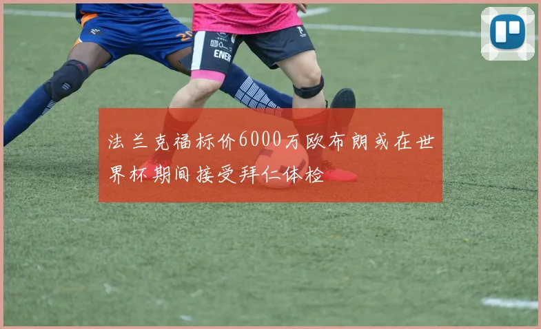 法兰克福标价6000万欧布朗或在世界杯期间接受拜仁体检