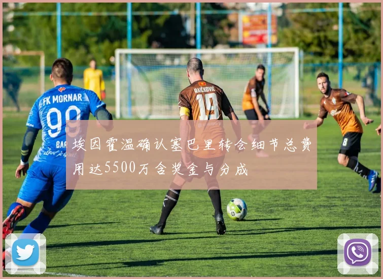 埃因霍温确认塞巴里转会细节总费用达5500万含奖金与分成