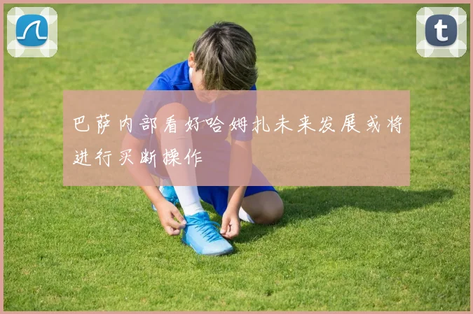 巴萨内部看好哈姆扎未来发展或将进行买断操作