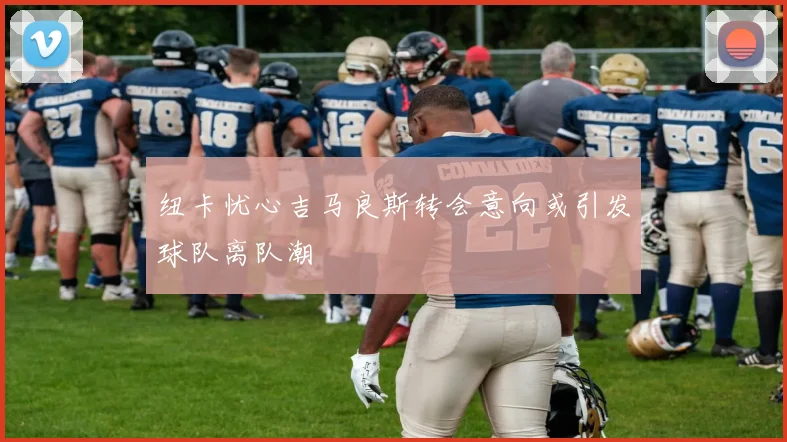 纽卡忧心吉马良斯转会意向或引发球队离队潮